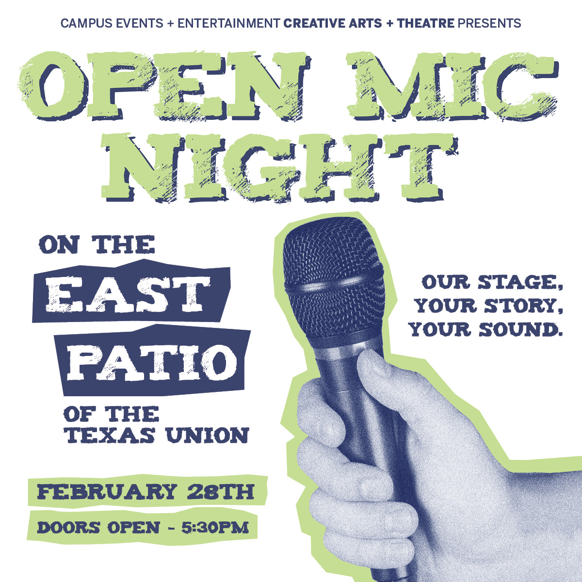 A flyer presenting Campus Events and Entertainemnt's Open Mic Night. Open Mic Night is in green lettering at the top. Underneath is a picture of a hand holding a microphone. In blue and white lettering, it says on the east patio of the texas union. on the other side it says our stage, your story, your sound. The date says February 28th and underneath that it says Doors open 5:30