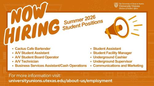Now Hiring: Summer 2026 Student Positions at UT Austin University Unions. Available roles include Cactus Cafe Bartender, A/V (Assistant, Board Operator, Technician), Business Services, Student Assistant, Student Facility Manager, Underground (Cashier, Supervisor), and Communications and Marketing. For more information, visit universityunions.utexas.edu/about-us/employment